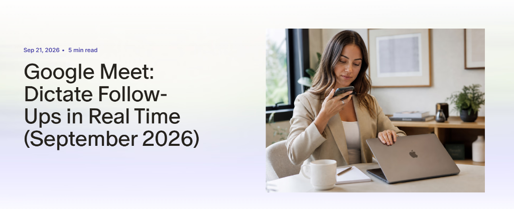 Google Meet: Dictate Follow-Ups in Real Time (September 2026)